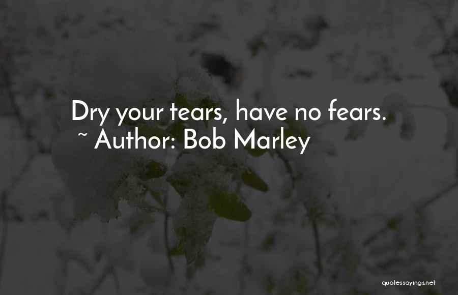 Bob Marley Quotes: Dry Your Tears, Have No Fears.