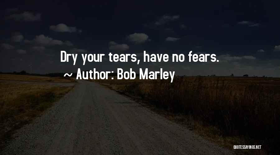 Bob Marley Quotes: Dry Your Tears, Have No Fears.