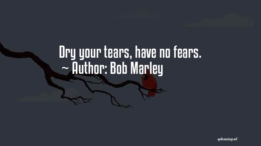 Bob Marley Quotes: Dry Your Tears, Have No Fears.