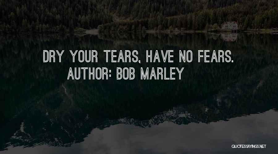 Bob Marley Quotes: Dry Your Tears, Have No Fears.