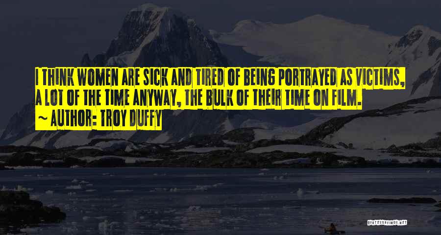Troy Duffy Quotes: I Think Women Are Sick And Tired Of Being Portrayed As Victims, A Lot Of The Time Anyway, The Bulk