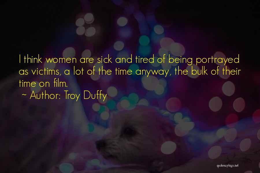 Troy Duffy Quotes: I Think Women Are Sick And Tired Of Being Portrayed As Victims, A Lot Of The Time Anyway, The Bulk