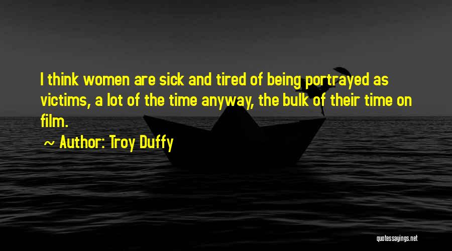 Troy Duffy Quotes: I Think Women Are Sick And Tired Of Being Portrayed As Victims, A Lot Of The Time Anyway, The Bulk