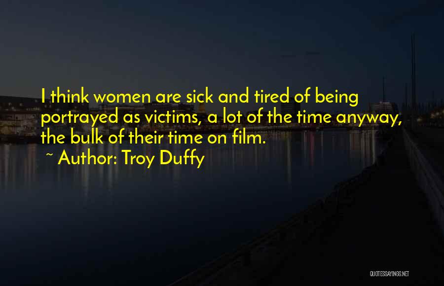 Troy Duffy Quotes: I Think Women Are Sick And Tired Of Being Portrayed As Victims, A Lot Of The Time Anyway, The Bulk