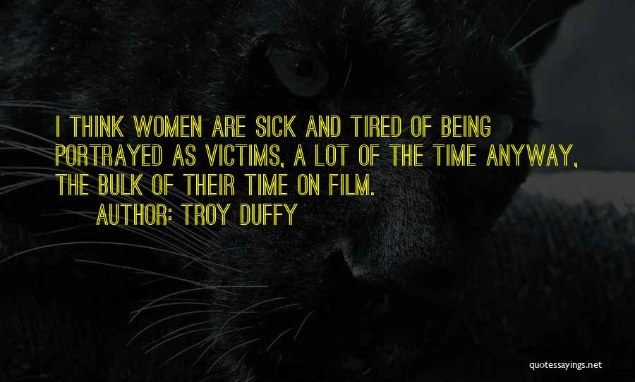 Troy Duffy Quotes: I Think Women Are Sick And Tired Of Being Portrayed As Victims, A Lot Of The Time Anyway, The Bulk