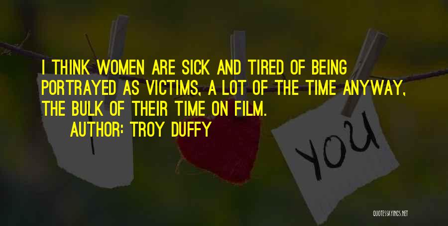 Troy Duffy Quotes: I Think Women Are Sick And Tired Of Being Portrayed As Victims, A Lot Of The Time Anyway, The Bulk