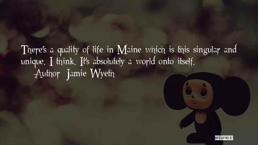 Jamie Wyeth Quotes: There's A Quality Of Life In Maine Which Is This Singular And Unique. I Think. It's Absolutely A World Onto