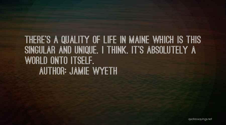 Jamie Wyeth Quotes: There's A Quality Of Life In Maine Which Is This Singular And Unique. I Think. It's Absolutely A World Onto