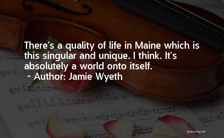 Jamie Wyeth Quotes: There's A Quality Of Life In Maine Which Is This Singular And Unique. I Think. It's Absolutely A World Onto