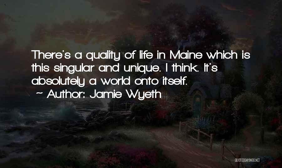 Jamie Wyeth Quotes: There's A Quality Of Life In Maine Which Is This Singular And Unique. I Think. It's Absolutely A World Onto