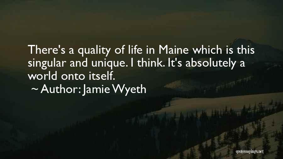 Jamie Wyeth Quotes: There's A Quality Of Life In Maine Which Is This Singular And Unique. I Think. It's Absolutely A World Onto