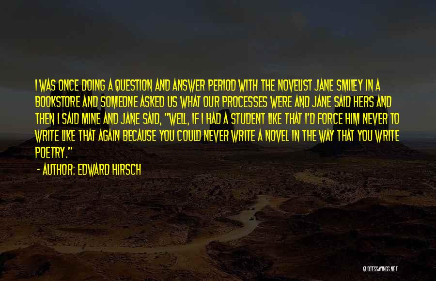 Edward Hirsch Quotes: I Was Once Doing A Question And Answer Period With The Novelist Jane Smiley In A Bookstore And Someone Asked