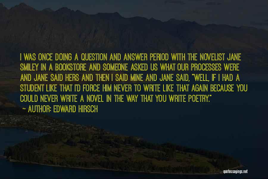 Edward Hirsch Quotes: I Was Once Doing A Question And Answer Period With The Novelist Jane Smiley In A Bookstore And Someone Asked