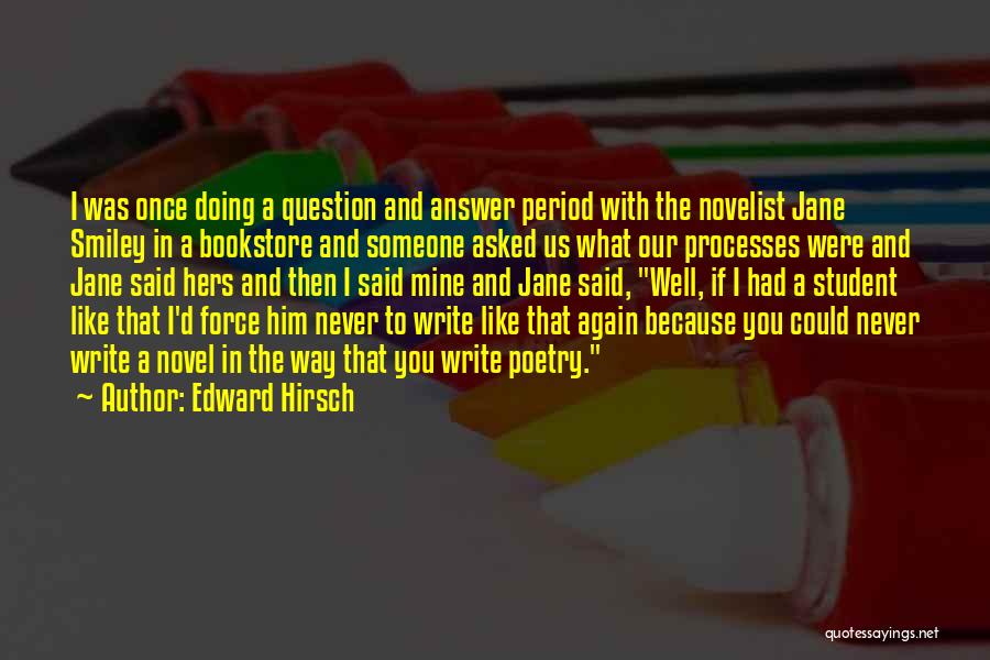 Edward Hirsch Quotes: I Was Once Doing A Question And Answer Period With The Novelist Jane Smiley In A Bookstore And Someone Asked