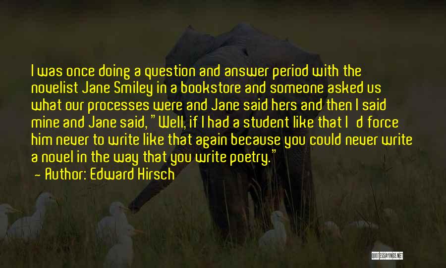 Edward Hirsch Quotes: I Was Once Doing A Question And Answer Period With The Novelist Jane Smiley In A Bookstore And Someone Asked