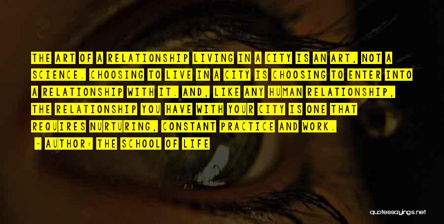 The School Of Life Quotes: The Art Of A Relationship Living In A City Is An Art, Not A Science. Choosing To Live In A