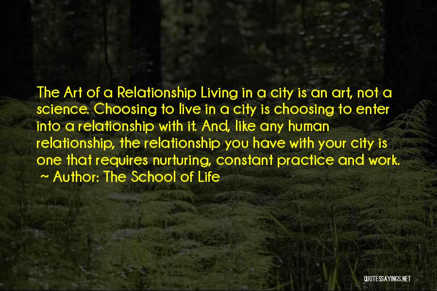 The School Of Life Quotes: The Art Of A Relationship Living In A City Is An Art, Not A Science. Choosing To Live In A
