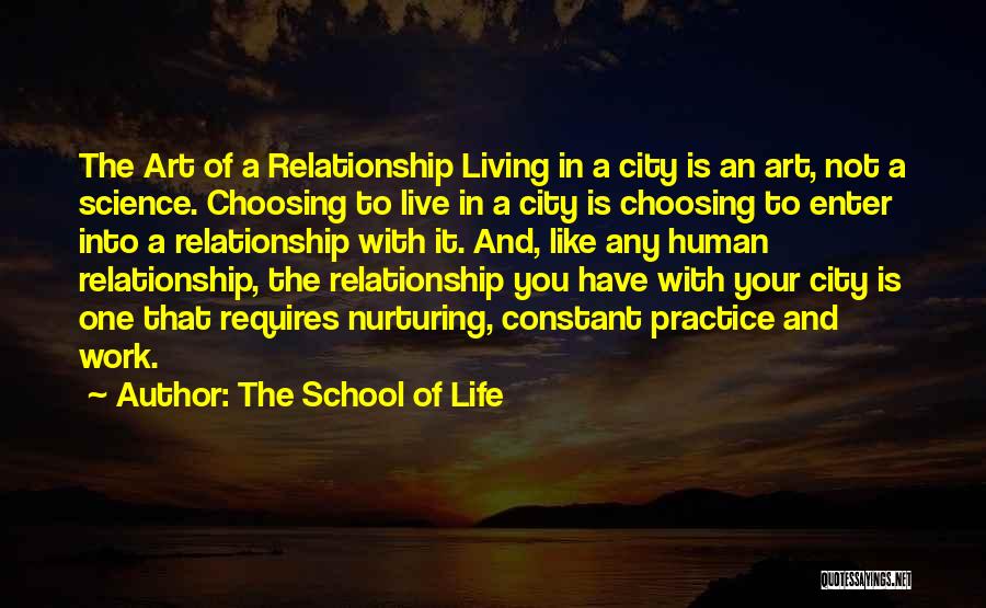 The School Of Life Quotes: The Art Of A Relationship Living In A City Is An Art, Not A Science. Choosing To Live In A