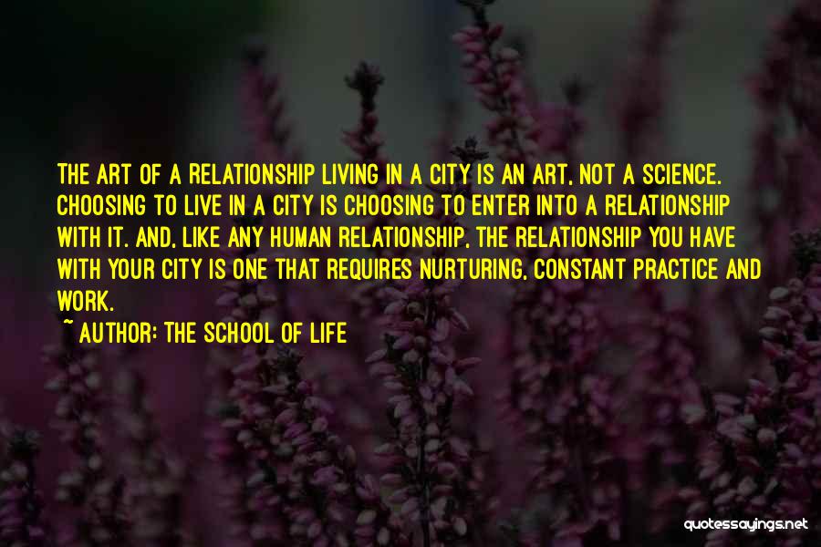 The School Of Life Quotes: The Art Of A Relationship Living In A City Is An Art, Not A Science. Choosing To Live In A