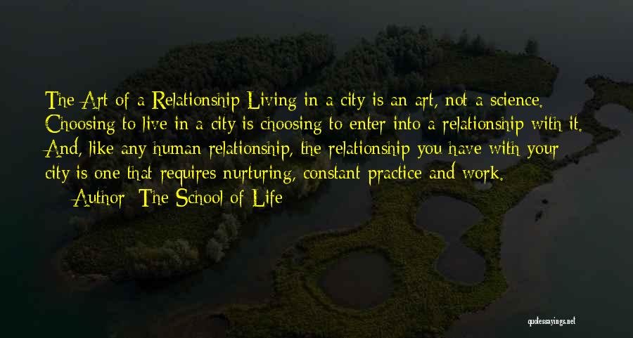 The School Of Life Quotes: The Art Of A Relationship Living In A City Is An Art, Not A Science. Choosing To Live In A