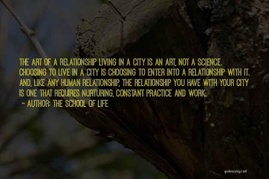 The School Of Life Quotes: The Art Of A Relationship Living In A City Is An Art, Not A Science. Choosing To Live In A