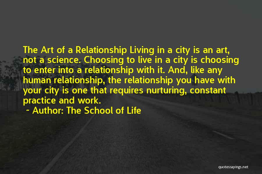 The School Of Life Quotes: The Art Of A Relationship Living In A City Is An Art, Not A Science. Choosing To Live In A