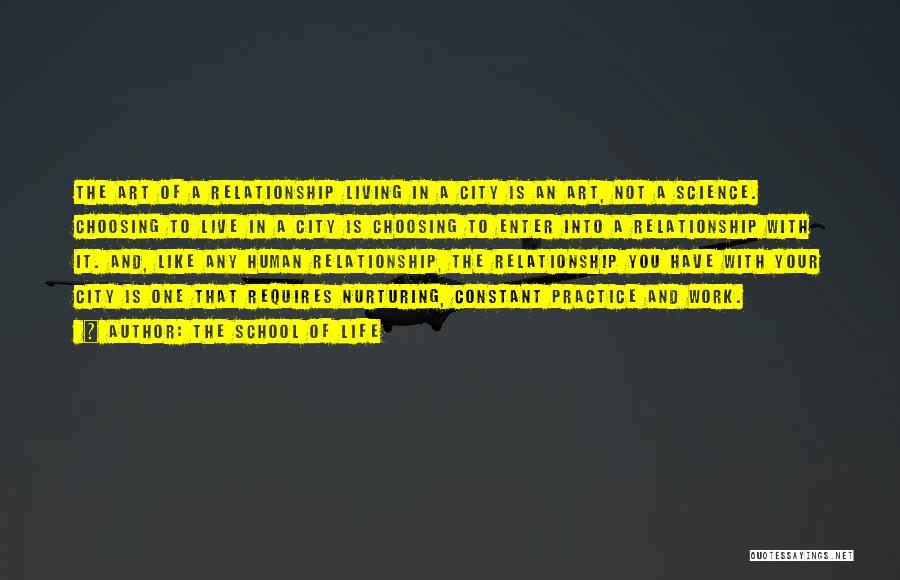 The School Of Life Quotes: The Art Of A Relationship Living In A City Is An Art, Not A Science. Choosing To Live In A