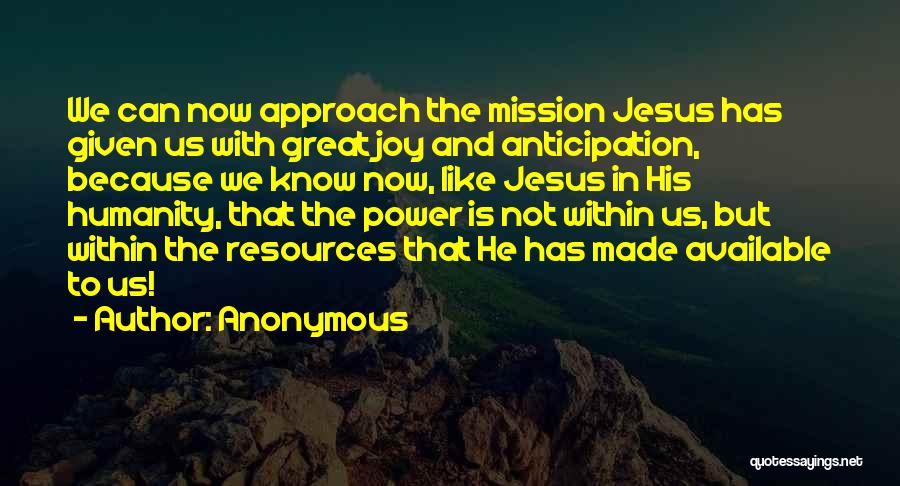 Anonymous Quotes: We Can Now Approach The Mission Jesus Has Given Us With Great Joy And Anticipation, Because We Know Now, Like
