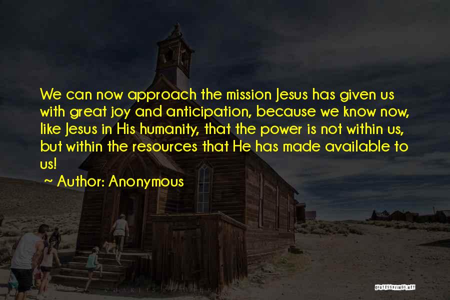 Anonymous Quotes: We Can Now Approach The Mission Jesus Has Given Us With Great Joy And Anticipation, Because We Know Now, Like