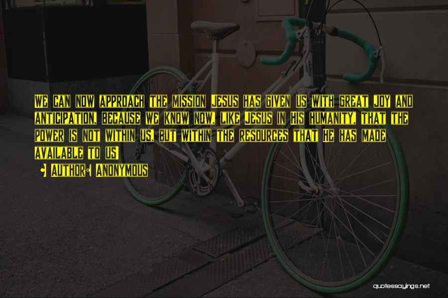 Anonymous Quotes: We Can Now Approach The Mission Jesus Has Given Us With Great Joy And Anticipation, Because We Know Now, Like