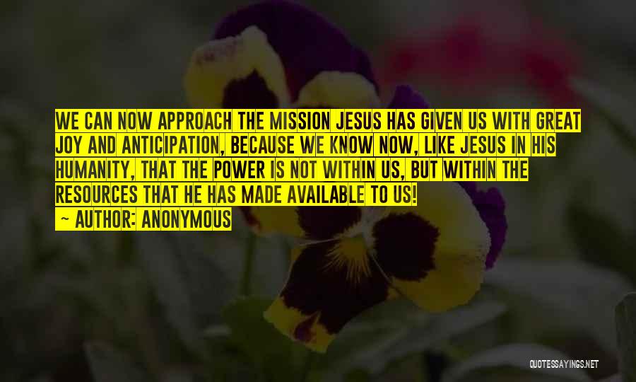 Anonymous Quotes: We Can Now Approach The Mission Jesus Has Given Us With Great Joy And Anticipation, Because We Know Now, Like