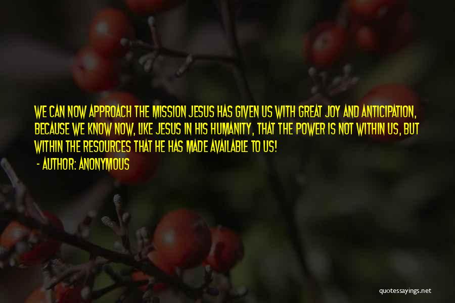 Anonymous Quotes: We Can Now Approach The Mission Jesus Has Given Us With Great Joy And Anticipation, Because We Know Now, Like