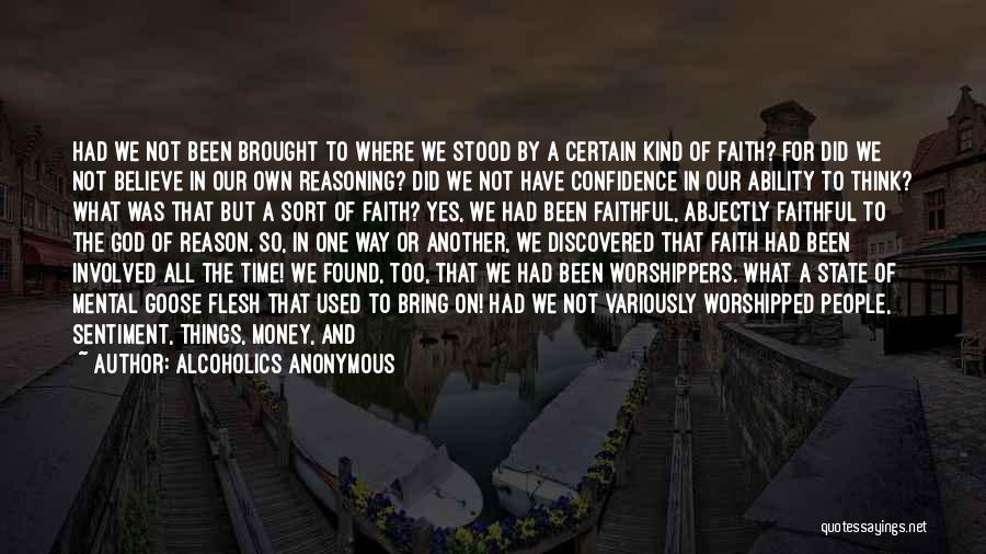 Alcoholics Anonymous Quotes: Had We Not Been Brought To Where We Stood By A Certain Kind Of Faith? For Did We Not Believe