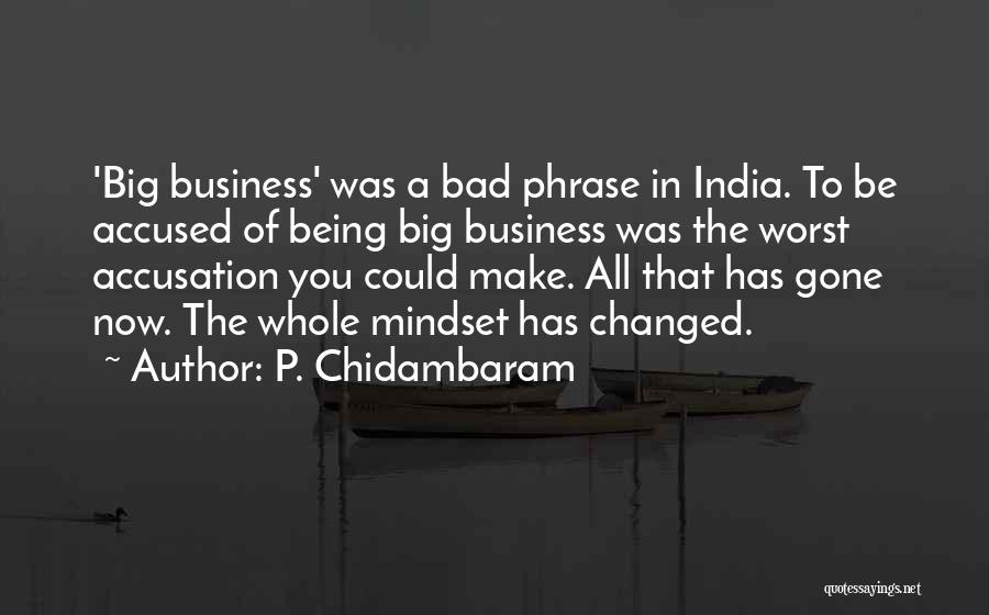 P. Chidambaram Quotes: 'big Business' Was A Bad Phrase In India. To Be Accused Of Being Big Business Was The Worst Accusation You