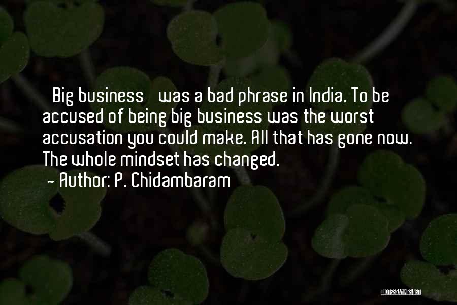 P. Chidambaram Quotes: 'big Business' Was A Bad Phrase In India. To Be Accused Of Being Big Business Was The Worst Accusation You