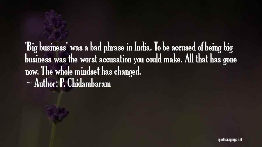 P. Chidambaram Quotes: 'big Business' Was A Bad Phrase In India. To Be Accused Of Being Big Business Was The Worst Accusation You