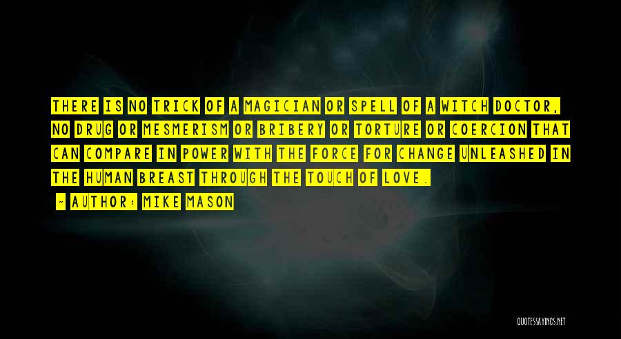 Mike Mason Quotes: There Is No Trick Of A Magician Or Spell Of A Witch Doctor, No Drug Or Mesmerism Or Bribery Or