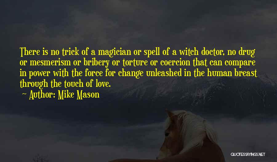 Mike Mason Quotes: There Is No Trick Of A Magician Or Spell Of A Witch Doctor, No Drug Or Mesmerism Or Bribery Or