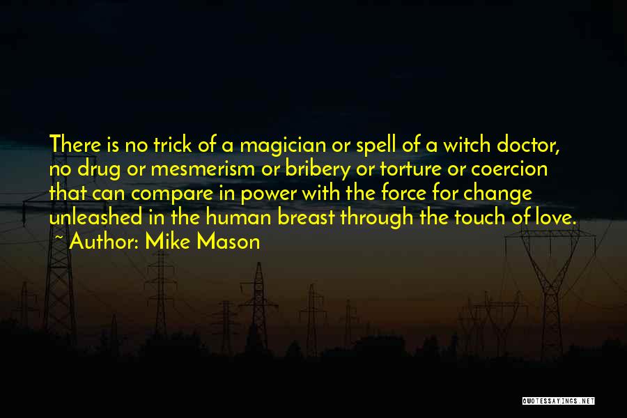 Mike Mason Quotes: There Is No Trick Of A Magician Or Spell Of A Witch Doctor, No Drug Or Mesmerism Or Bribery Or