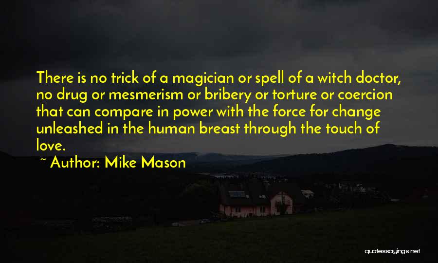 Mike Mason Quotes: There Is No Trick Of A Magician Or Spell Of A Witch Doctor, No Drug Or Mesmerism Or Bribery Or
