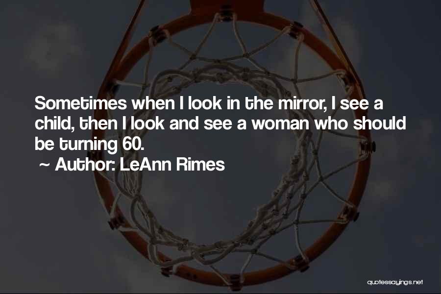 LeAnn Rimes Quotes: Sometimes When I Look In The Mirror, I See A Child, Then I Look And See A Woman Who Should