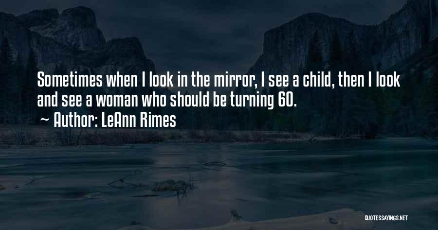 LeAnn Rimes Quotes: Sometimes When I Look In The Mirror, I See A Child, Then I Look And See A Woman Who Should