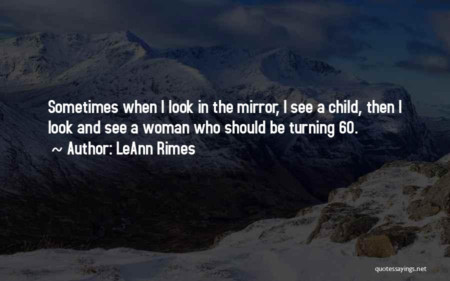 LeAnn Rimes Quotes: Sometimes When I Look In The Mirror, I See A Child, Then I Look And See A Woman Who Should