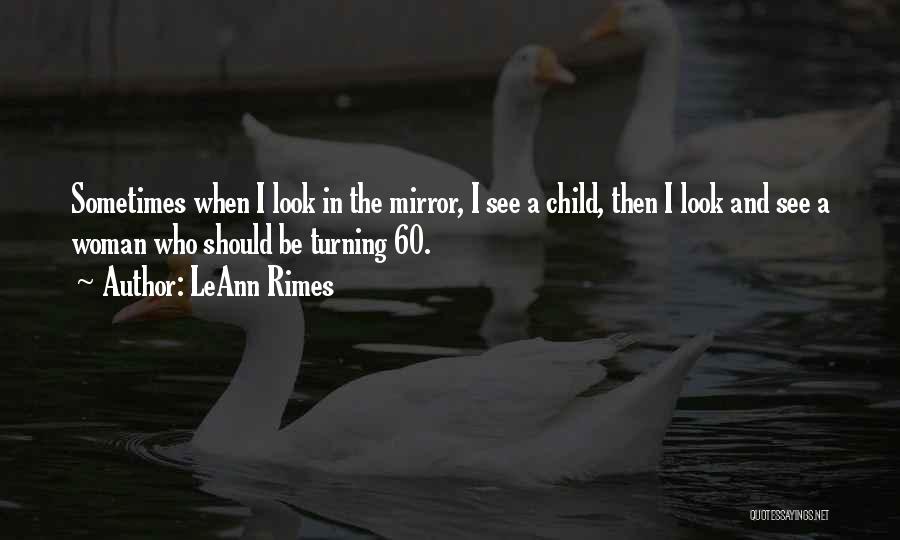 LeAnn Rimes Quotes: Sometimes When I Look In The Mirror, I See A Child, Then I Look And See A Woman Who Should