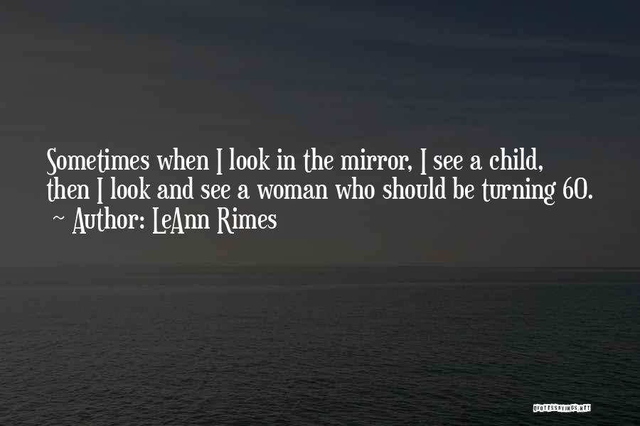 LeAnn Rimes Quotes: Sometimes When I Look In The Mirror, I See A Child, Then I Look And See A Woman Who Should