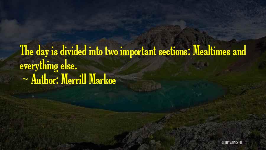 Merrill Markoe Quotes: The Day Is Divided Into Two Important Sections: Mealtimes And Everything Else.