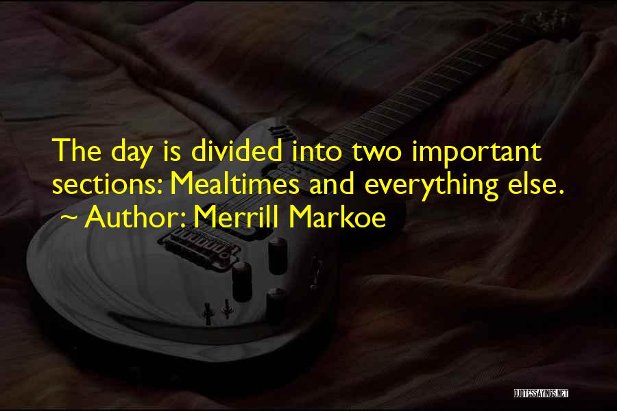 Merrill Markoe Quotes: The Day Is Divided Into Two Important Sections: Mealtimes And Everything Else.