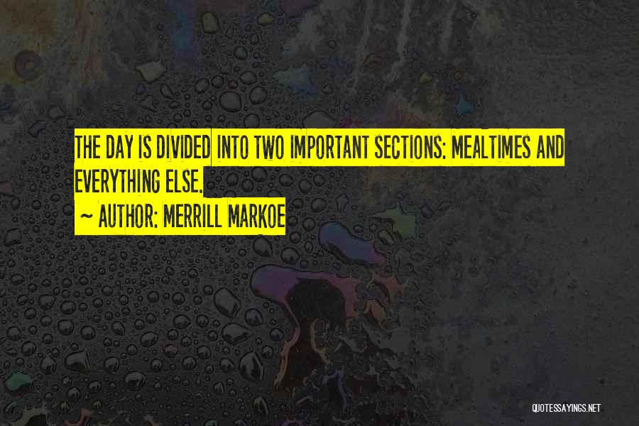 Merrill Markoe Quotes: The Day Is Divided Into Two Important Sections: Mealtimes And Everything Else.