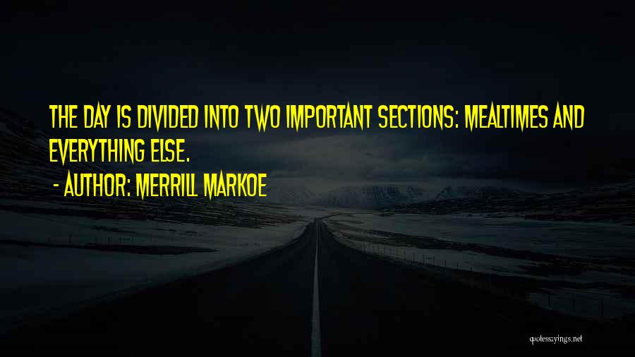 Merrill Markoe Quotes: The Day Is Divided Into Two Important Sections: Mealtimes And Everything Else.