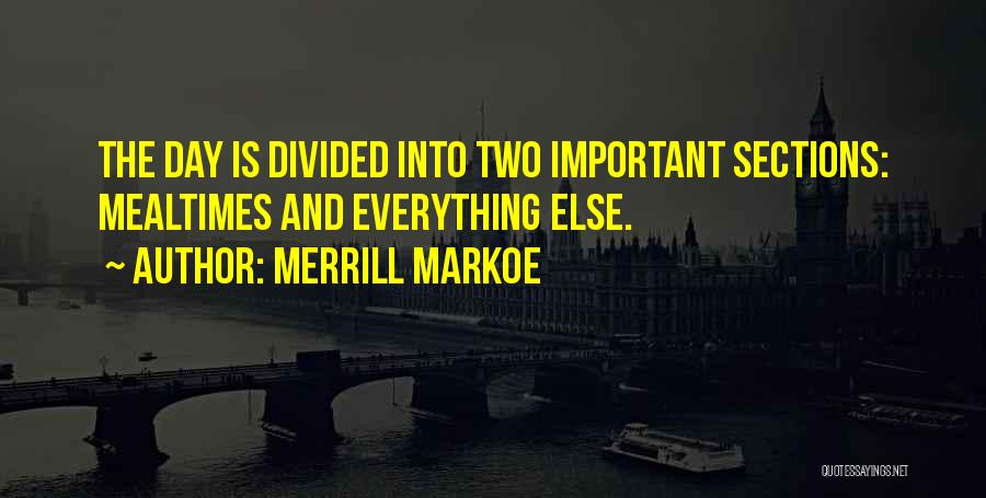 Merrill Markoe Quotes: The Day Is Divided Into Two Important Sections: Mealtimes And Everything Else.